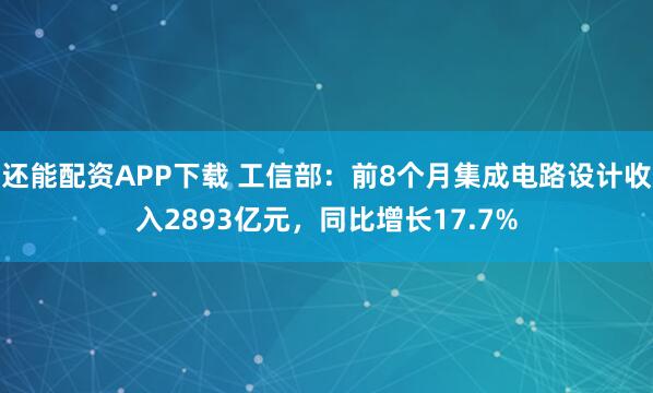 还能配资APP下载 工信部：前8个月集成电路设计收入2893亿元，同比增长17.7%