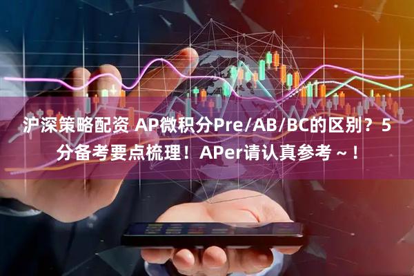 沪深策略配资 AP微积分Pre/AB/BC的区别？5分备考要点梳理！APer请认真参考～！