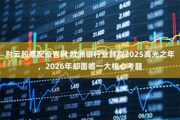财云股票配资官网 欧洲银行业辞别2025高光之年，2026年却面临一大核心考题