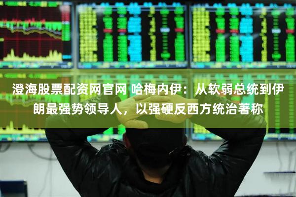 澄海股票配资网官网 哈梅内伊：从软弱总统到伊朗最强势领导人，以强硬反西方统治著称