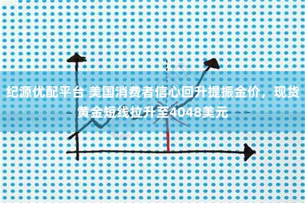 纪源优配平台 美国消费者信心回升提振金价，现货黄金短线拉升至4048美元