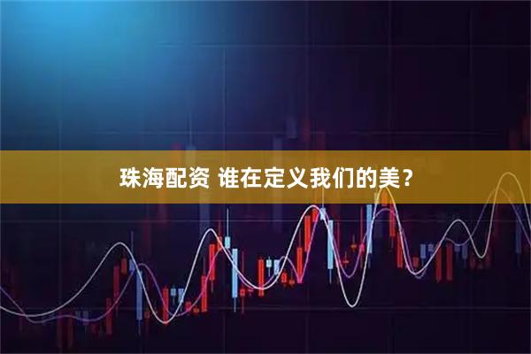 珠海配资 谁在定义我们的美？