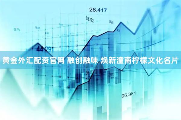 黄金外汇配资官网 融创融味 焕新潼南柠檬文化名片
